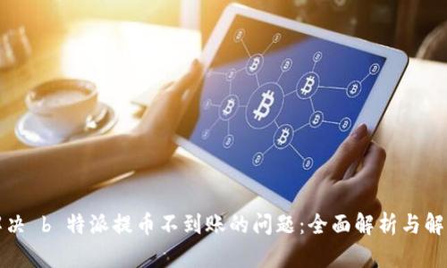 如何解决 b 特派提币不到账的问题：全面解析与解决方案