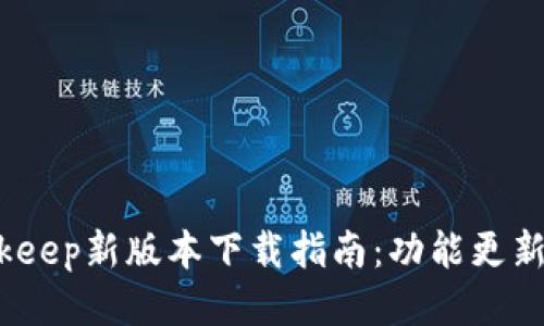 2023年Bitkeep新版本下载指南：功能更新与使用技巧
