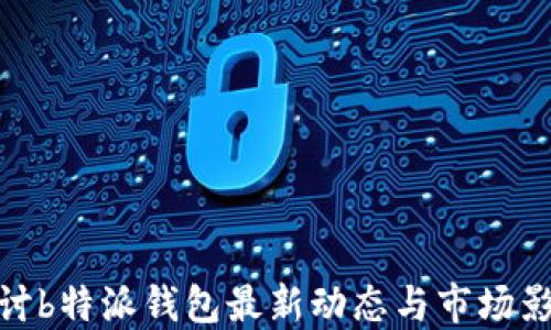
探讨b特派钱包最新动态与市场影响