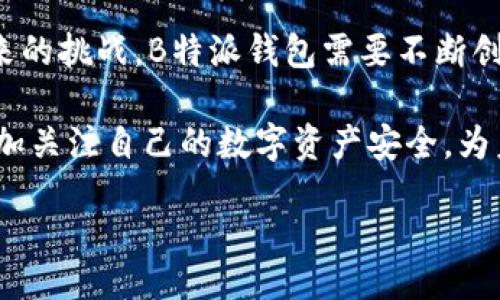 ітайл/ітайл


探讨B特派钱包是否需要清退：用户注意事项与应对策略

/guanjianci
关键词B特派钱包, 清退, 数字钱包, 用户安全/关键词

在数字化时代，数字钱包的使用愈发普及，各种数字钱包应用层出不穷。B特派钱包作为其中一种被用户广泛使用的工具，其安全性、可靠性以及未来发展方向都成为用户关注的焦点。在此背景下，B特派钱包是否需要清退的问题引发了广泛讨论，值得我们深入探讨。

B特派钱包的背景与发展
B特派钱包成立以来，一直致力于为用户提供方便、快捷的数字支付解决方案。它凭借多样化的功能和用户友好的界面，吸引了大量用户的关注。然而，随着市场竞争的加剧及政策监管的强化，B特派钱包面临着前所未有的挑战。

首先，国内外各类金融监管政策的变化，使得数字钱包的合规性受到关注。一些国家已经开始限制某些数字资产的流通，可能会影响B特派钱包的运营。此外，数字货币的波动性也增加了用户的风险，使得许多人开始思考是否要继续使用B特派钱包。与此相对应，B特派钱包也在不断更新其功能以保持竞争力和用户忠诚度。

清退的可能性
随着监管政策的不断加强，B特派钱包是否需要清退的问题也逐渐浮出水面。首先，需要明确的是“清退”指的是将钱包中的资产取出或者停止使用该钱包服务。目前，尽管没有明确的监管公告要求B特派钱包进行清退，用户还是应当对可能的风险保持警觉。

清退的原因有很多，首先是因为合规性问题，如果B特派钱包在合规性方面存在问题，可能被迫限制服务或关闭。其次，安全性也是一个重点因素，之前也有不少数字钱包因为安全漏洞造成用户资金损失，为了保护用户，进行清退也是一种选择。此外，市场需求的变化也可能导致某些产品包括钱包的不再适用，最终企业选择清退。

用户应如何应对
面对可能的清退，每位用户都应该采取一定的应对措施来保障自身的资产安全。首先，用户应当对B特派钱包的最新动态保持关注，及时了解该产品的政策变化及市场反馈。有效的信息获取才能帮助用户做出合理的决策。

其次，用户在使用数字钱包的过程中，应该定期检查自己的资产及交易记录，确保资产安全。如果发现异常交易，及时采取措施，例如紧急更改密码、联系客服等。此外，考虑到资产的安全性，建议用户定期将钱包中的资产转移至其他更为安全的存储方式，例如冷钱包.

可能遇到的问题
在B特派钱包是否需要清退的讨论中，可能会产生一些相关的问题，下面分别对这几个问题进行深入分析。

1. B特派钱包是否会受到监管部门的清退指令？
监管部门的政策将直接影响数字钱包的运营与使用。若B特派钱包不符合相关法律法规，用户将面临何种风险？为了避免这一问题，B特派钱包需要建立合规的运营机制，确保在法律框架内合法合规地进行业务。

监管的严格程度在不同国家或地区可能存在显著差异。在一些国家，数字钱包的运营尚未受到严格监管，而在另一些国家，监管已趋于严格。因此，用户首先要确认自己所在地区的监管政策，并根据政策变化及时调整自己的使用策略。

2. 如何确认B特派钱包的安全性？
安全性是用户选择数字钱包时最重要的考虑因素之一。如何确认B特派钱包的安全性呢？用户可以从多个方面进行评估，包括但不限于：查看官方的信息披露、查阅相关安全认证、了解用户反馈、评估技术团队的背景等。

另外，用户也可以关注B特派钱包在网络安全方面的投资情况，如是否针对网络攻击进行过防御措施，是否能够及时处理用户的安全问题等。这些因素决定了数字钱包在安全方面的可靠性，从而为用户的使用提供保障。

3. 如果B特派钱包需要清退，用户的资产如何保障？
针对清退的问题，用户的资产安全是首要关注点。如果B特派钱包必须进行清退，用户需要确保能够顺利将资产提取至其他的安全钱包中。在这一过程中，建议用户及时与B特派钱包的客服沟通，了解清退流程和具体步骤。

此外，用户在提取资产时还应关注提取额度、时间以及操作流程，确保在确认信息完整、无误后再进行提现。同时，用户应当学习了解清退过程中可能存在的风险和注意事项，以确保自身权益不受损失。

4. B特派钱包的未来可能性如何？
B特派钱包在当前艰难的市场环境中，未来的发展潜力引人关注。在市场竞争陷入白热化的背景下，B特派钱包需要持续其服务，以提升用户体验。例如，引入多种货币支持、交易速度、降低手续费等。只有在这些方面加强，才能增强用户黏性，从而实现可持续发展。

同时，B特派钱包还应当适应数字货币的发展趋势，可能加入更多的功能以完善系统，包括智能合约、去中心化金融服务等，增强竞争力。为了应对未来的挑战，B特派钱包需要不断创新，以迎合市场变化和用户需求，才能持续发展。

总的来说，B特派钱包是否需要清退仍然悬而未决，但用户的风险管控以及对于自身资产的安全保障显得尤为重要。希望通过本次探讨，用户能够更加关注自己的数字资产安全，为未来的决策提供借鉴。

希望以上内容能够为您提供所需的信息。如需更多帮助，请随时联系！