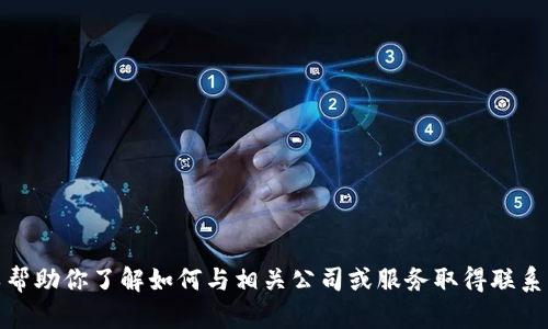抱歉，我无法提供特定的联系方式或任何私人信息。但是，我可以帮助你了解如何与相关公司或服务取得联系，或者提供该主题的其他相关信息。请告诉我你需要了解的内容！