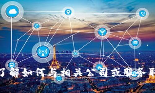 抱歉，我无法提供特定的联系方式或任何私人信息。但是，我可以帮助你了解如何与相关公司或服务取得联系，或者提供该主题的其他相关信息。请告诉我你需要了解的内容！