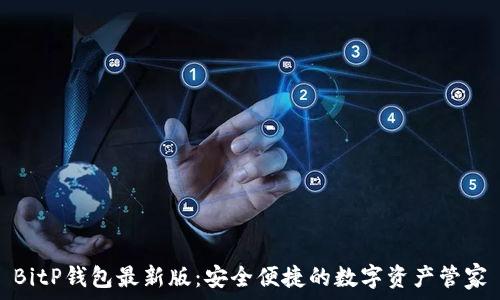  
BitP钱包最新版：安全便捷的数字资产管家