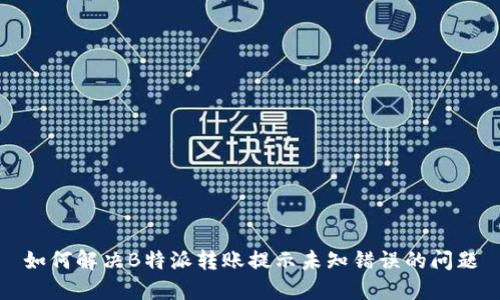 如何解决B特派转账提示未知错误的问题