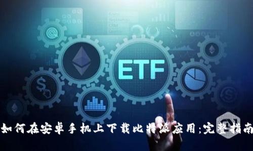 如何在安卓手机上下载比特派应用：完整指南