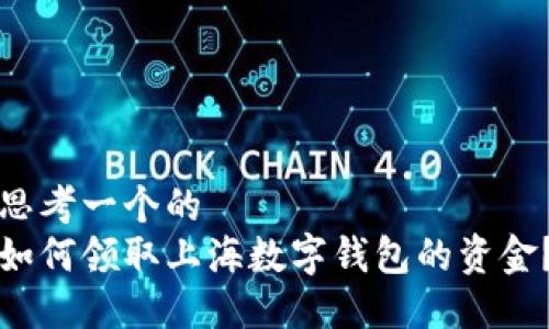 思考一个的  
如何领取上海数字钱包的资金？