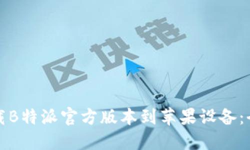 如何下载B特派官方版本到苹果设备：全面指南