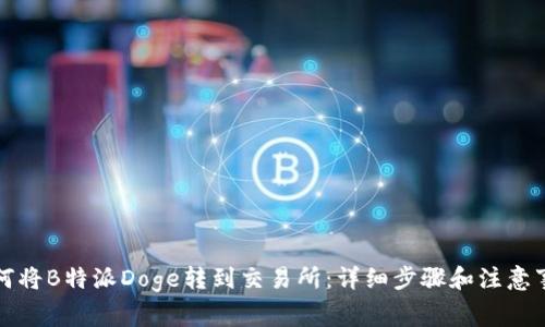 如何将B特派Doge转到交易所：详细步骤和注意事项