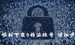 苹果用户如何顺利下载B特派账号：详细步骤与注