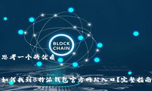 思考一个的优质


如何找到B特派钱包官方网站入口？完整指南