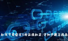 如何下载安装B特派模拟器：详细步骤与指南