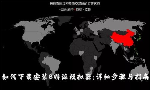如何下载安装B特派模拟器：详细步骤与指南