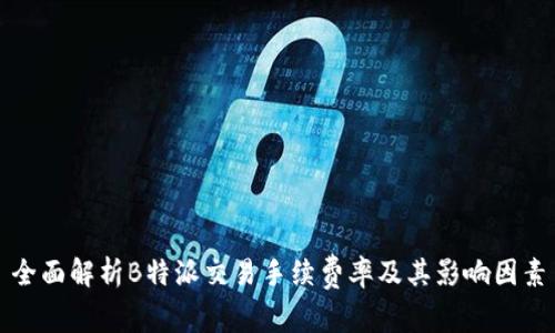 全面解析B特派交易手续费率及其影响因素