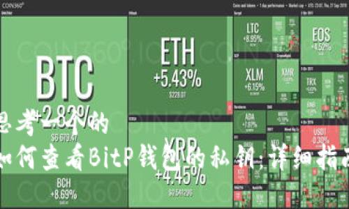 思考一个的  
如何查看BitP钱包的私钥：详细指南