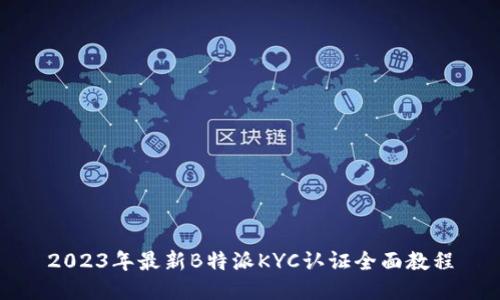2023年最新B特派KYC认证全面教程