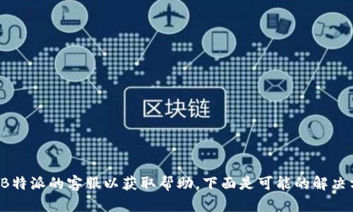 建议您尽快联系B特派的客服以获取帮助，下面是可能的解决方案和相关信息。