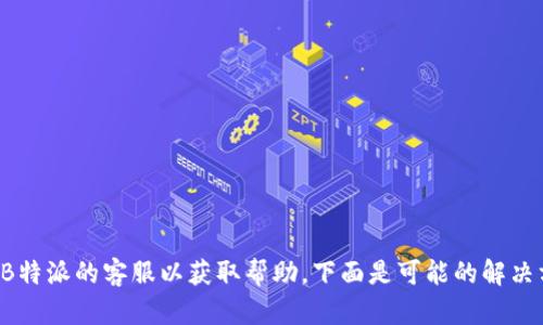 建议您尽快联系B特派的客服以获取帮助，下面是可能的解决方案和相关信息。