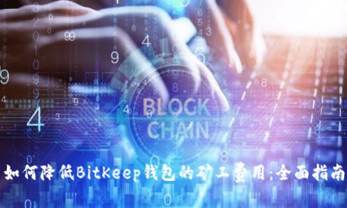 如何降低BitKeep钱包的矿工费用：全面指南