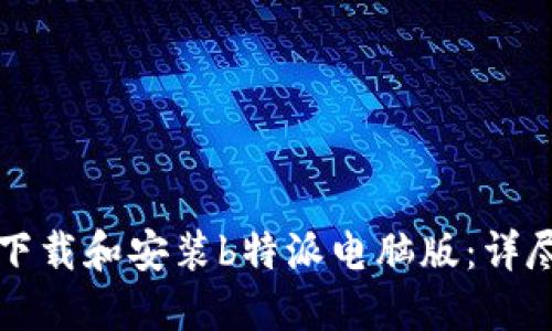 如何下载和安装b特派电脑版：详尽指南