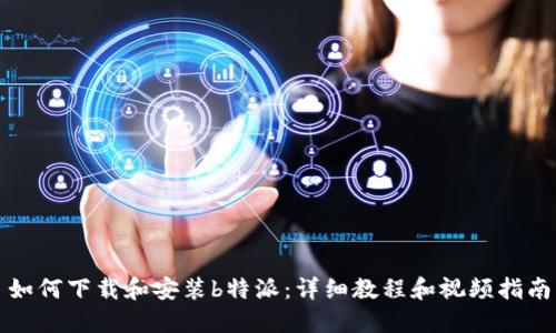 如何下载和安装b特派：详细教程和视频指南
