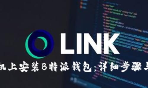 如何在手机上安装B特派钱包：详细步骤与注意事项