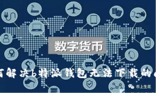 如何解决b特派钱包无法下载的问题