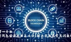 思考一个的  加密钱包安装失败怎么办？解决方法