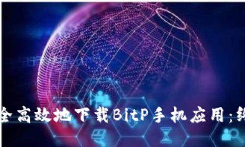 如何安全高效地下载BitP手机应用：终极指南