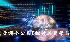BK钱包属于哪个公司？探讨其背景与市场表现