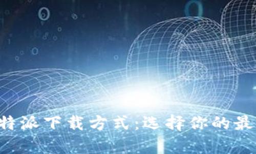 全面解析B特派下载方式：选择你的最佳下载途径
