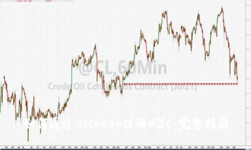 如何通过Bitkeep注册AZC：完整指南
