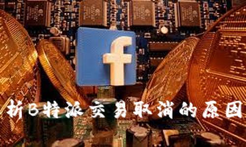 深入解析B特派交易取消的原因及影响