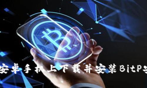 如何在安卓手机上下载并安装BitP安卓APP