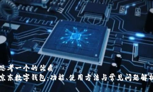 思考一个的优质
京东数字钱包：功能、使用方法与常见问题解析