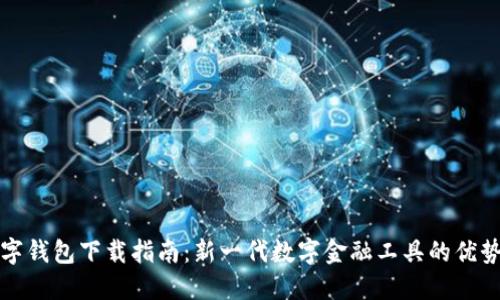 央视货币数字钱包下载指南：新一代数字金融工具的优势与使用方法