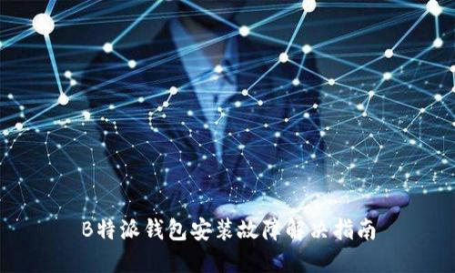 B特派钱包安装故障解决指南