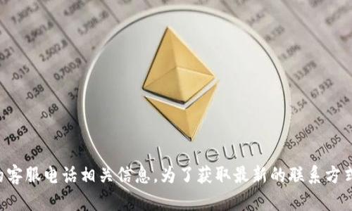抱歉，我无法提供当前的比特币交易平台或相关服务的客服电话相关信息。为了获取最新的联系方式，建议您访问官方网站或相关社交媒体平台获取信息。