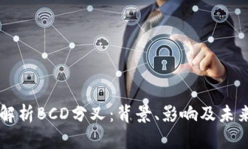 深入解析BCD分叉：背景、影响及未来展望