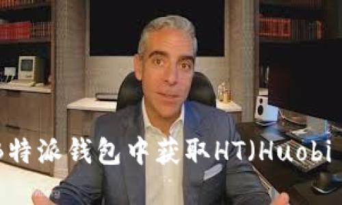 如何在B特派钱包中获取HT（Huobi Token）