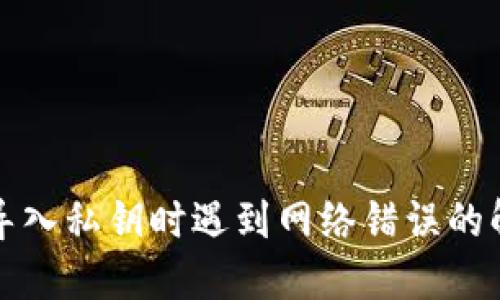 比特派导入私钥时遇到网络错误的解决方案