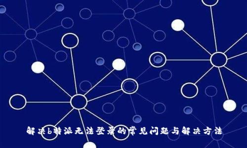 解决b特派无法登录的常见问题与解决方法