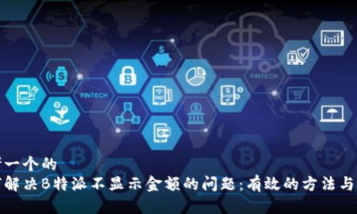 思考一个的  
如何解决B特派不显示金额的问题：有效的方法与技巧