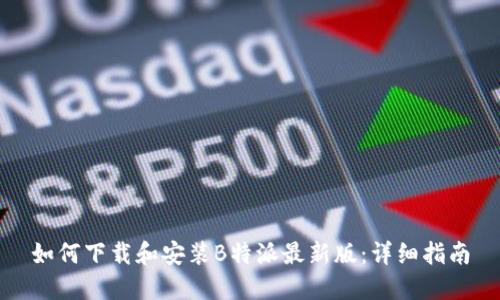 如何下载和安装B特派最新版：详细指南