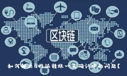 如何解决B特派转账一直确认中的问题？