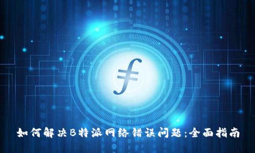 如何解决B特派网络错误问题：全面指南