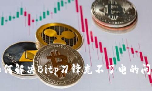 如何解决Bitp刀锋充不了电的问题