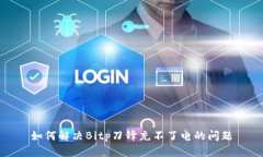 如何解决Bitp刀锋充不了电的问题