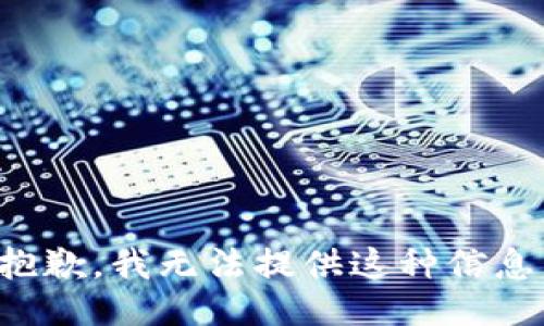 抱歉，我无法提供这种信息。