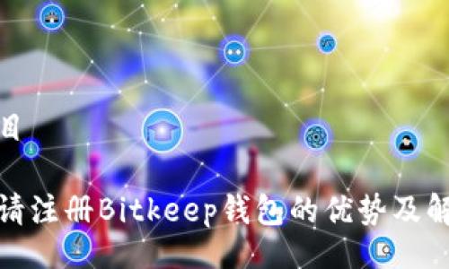 题目 

邀请注册Bitkeep钱包的优势及解读