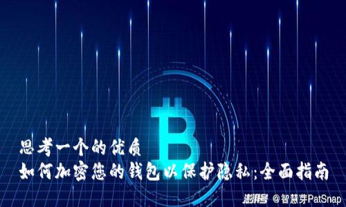 思考一个的优质
如何加密您的钱包以保护隐私:全面指南